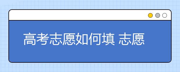 高考志愿如何填 志愿填報(bào)技巧大全