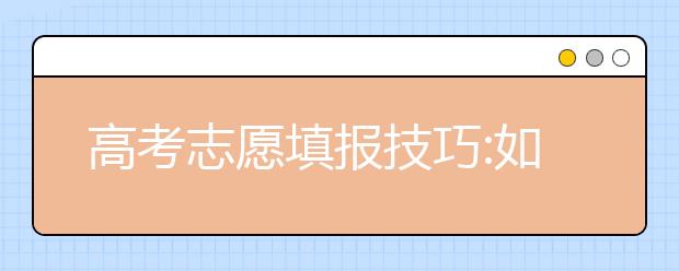 高考志愿填報(bào)技巧:如何才能保證錄取