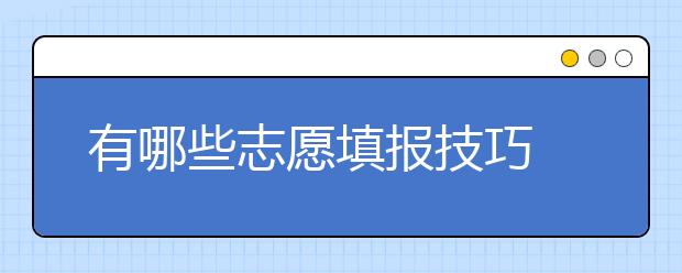 有哪些志愿填报技巧