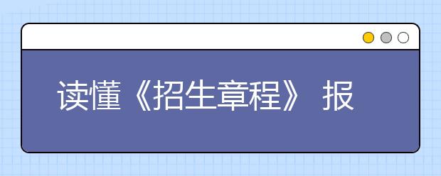 读懂《招生章程》 报好高考志愿