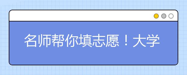 名師幫你填志愿！大學(xué)、專業(yè)、地域到底要怎么選？