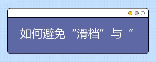 如何避免“滑档”与“退档”？志愿填报重要名词解析