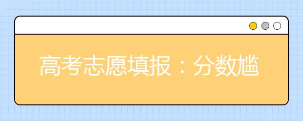 高考志愿填报：分数尴尬 略低于分数线如何报考？