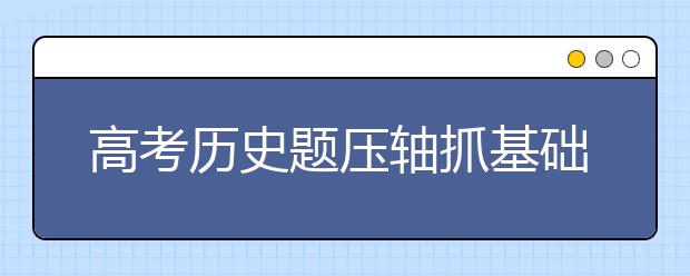 高考歷史題壓軸抓基礎(chǔ)才是王道