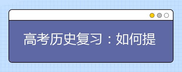 高考歷史復(fù)習(xí)：如何提高歷史做題的質(zhì)量