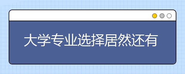 大学专业选择居然还有这么多猫腻 你都了解吗?