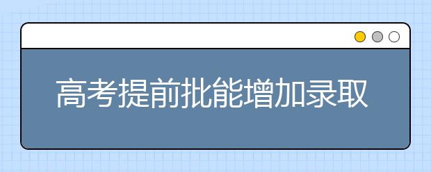 高考提前批能增加录取机会吗