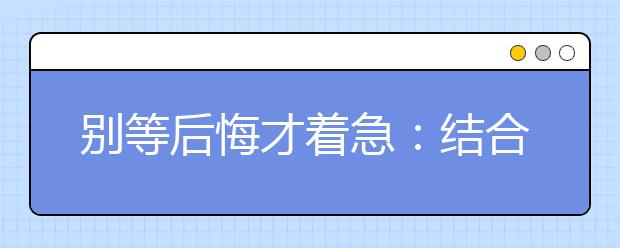 别等后悔才着急：结合兴趣报专业才明智