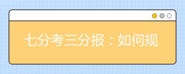 七分考三分报：如何规避高考志愿填报十误区