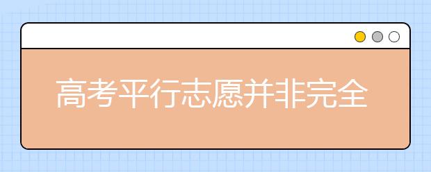 高考平行志愿并非完全平行 低分考生風(fēng)險(xiǎn)巨大