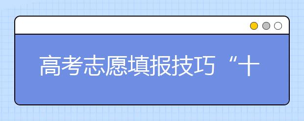 高考志愿填报技巧“十要十不要”