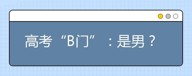 高考“B门”：是男？是女？报上名来 !