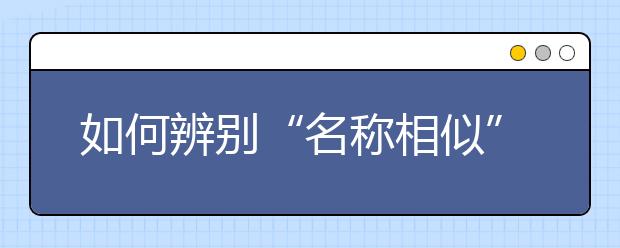 如何辨別“名稱相似”的專業(yè)？