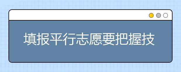 填報(bào)平行志愿要把握技巧：一沖二穩(wěn)三保