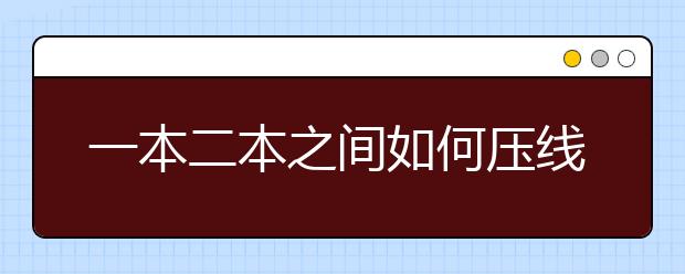 一本二本之間如何壓線報(bào)考