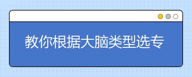 教你根据大脑类型选专业