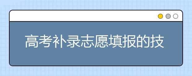 高考补录志愿填报的技巧