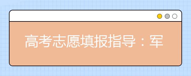 高考志愿填报指导：军事类院校报考指南