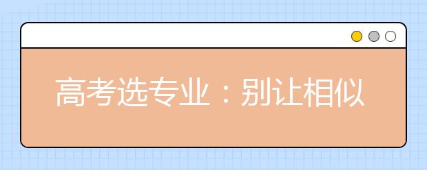 高考选专业：别让相似的“马甲”迷惑了你