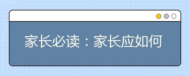 家長(zhǎng)必讀：家長(zhǎng)應(yīng)如何從報(bào)考角度了解專業(yè)