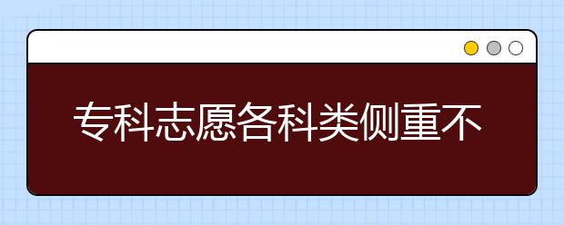 专科志愿各科类侧重不同 就业率是关注热点