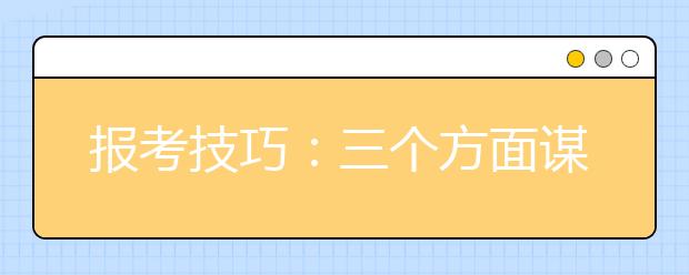 報(bào)考技巧：三個(gè)方面謀劃如何填報(bào)高考志愿