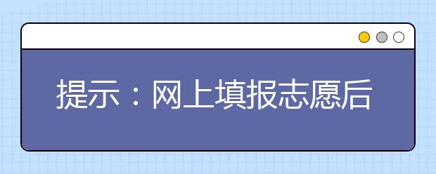 提示：網(wǎng)上填報志愿后需及時更改初始密碼