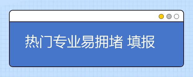 熱門專業(yè)易擁堵 填報平行志愿要科學