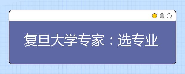 复旦大学专家：选专业要跳出就业率怪圈