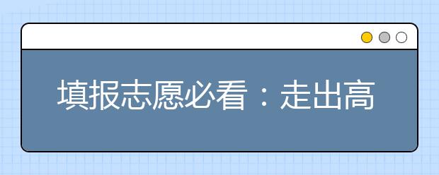 填報志愿必看：走出高考專業(yè)選擇的N項誤區(qū)