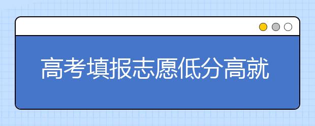 高考填報志愿低分高就的可能性策略分析