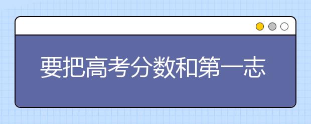 要把高考分數(shù)和第一志愿結合起來看