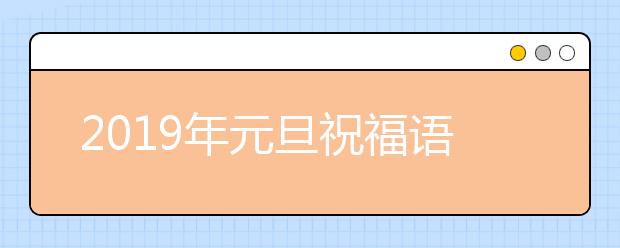 2019年元旦祝福語(yǔ)大全