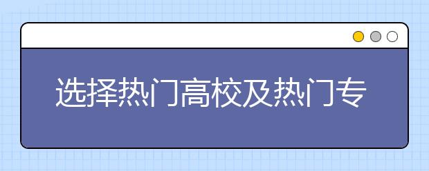 選擇熱門高校及熱門專業(yè)的獨門秘籍