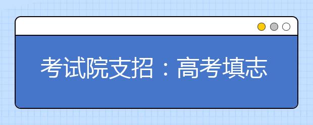 考试院支招：高考填志愿讲究“排兵布阵”