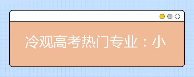 冷觀高考熱門專業(yè)：小心招生火爆就業(yè)遇冷