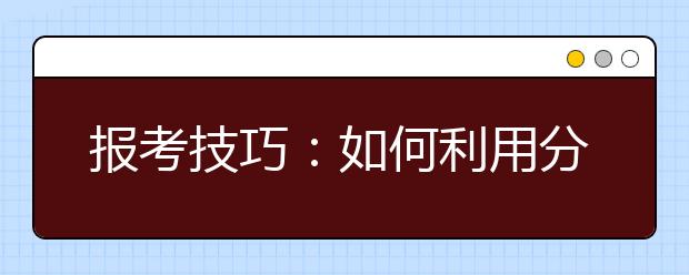 报考技巧：如何利用分专业分数线填报志愿？