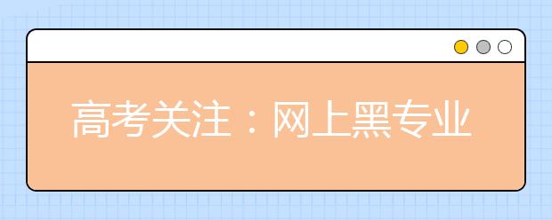 高考關注：網(wǎng)上黑專業(yè)名單可信嗎？