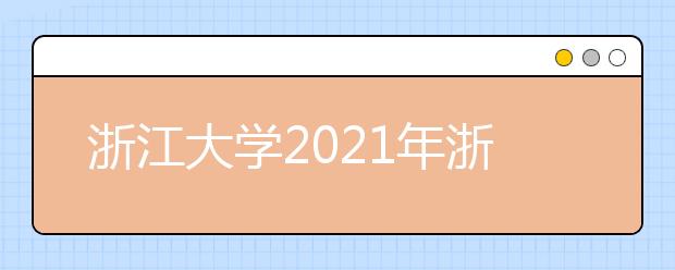 浙江大學(xué)2021年浙江省“三位一體”綜合評價招生簡章發(fā)布