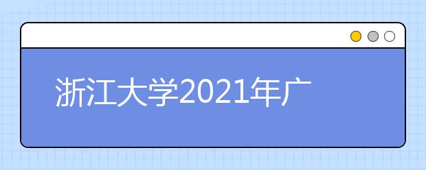 浙江大学2021年广东省综合评价录取招生简章发布