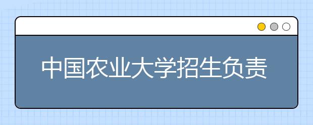 中国农业大学招生负责人谈志愿填报