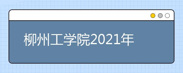 柳州工学院2021年招生章程