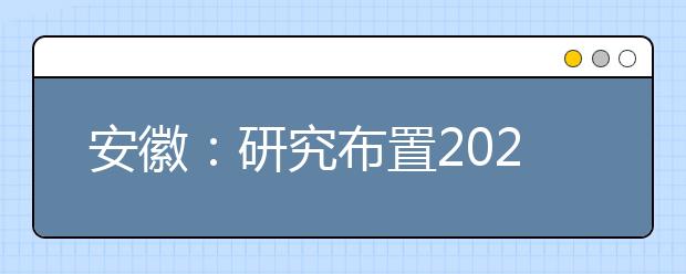 安徽：研究布置2021年高考网上评卷工作
