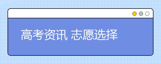 高考资讯 志愿选择 高招办老师教你报志愿