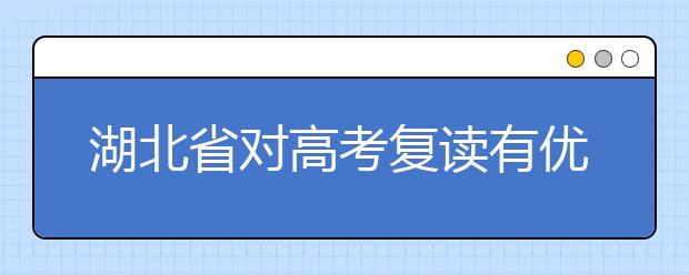 湖北省對(duì)高考復(fù)讀有優(yōu)待政策么？