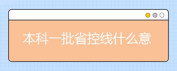 本科一批省控线什么意思？