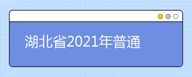 湖北省2021年普通高校考试招生和录取工作实施方案解读