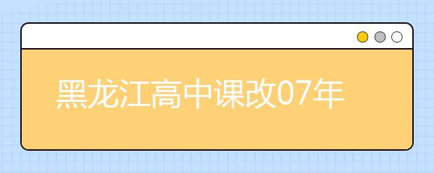 黑龙江高中课改07年启动 高考方案2019年出台