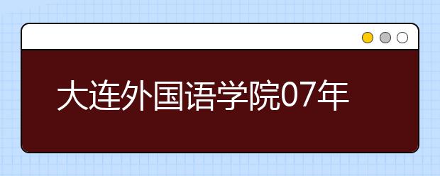 大连外国语学院07年部分外语专业提前单招简章