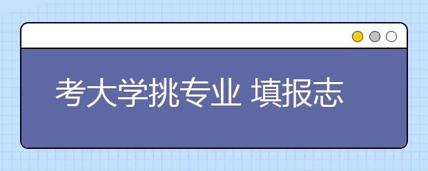 考大學(xué)挑專業(yè)?填報志愿理想點還是現(xiàn)實些